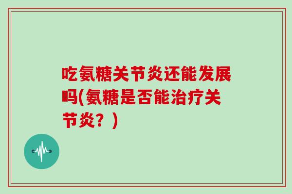 吃氨糖还能发展吗(氨糖是否能？)