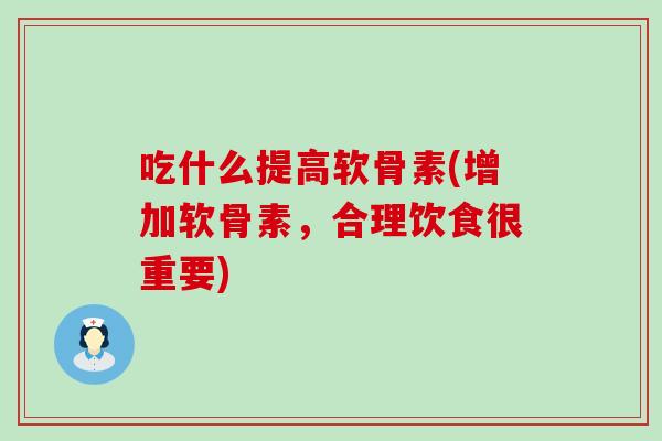 吃什么提高软骨素(增加软骨素,合理饮食很重要) 吃什么提高软骨素(增加软骨素,合理饮食很重要)