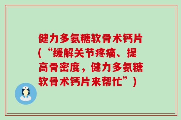 健力多氨糖软骨术钙片(“缓解关节、提高骨密度，健力多氨糖软骨术钙片来帮忙”)