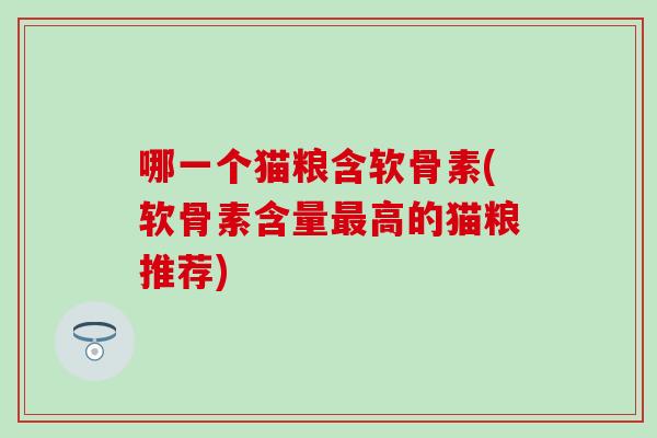 哪一个猫粮含软骨素(软骨素含量高的猫粮推荐) 哪一个猫粮含软骨素(软骨素含量高的猫粮推荐)