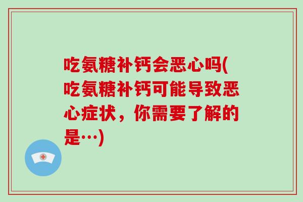 吃氨糖补钙会恶心吗(吃氨糖补钙可能导致恶心症状，你需要了解的是…)