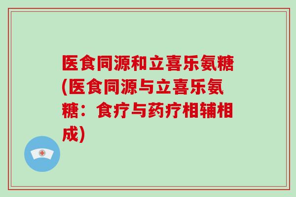 医食同源和立喜乐氨糖(医食同源与立喜乐氨糖：食疗与药疗相辅相成)