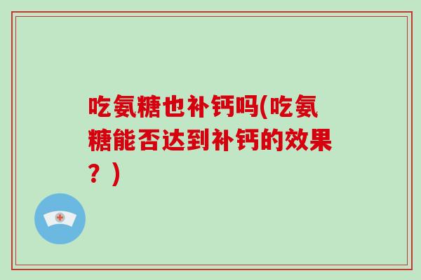 吃氨糖也补钙吗(吃氨糖能否达到补钙的效果？)