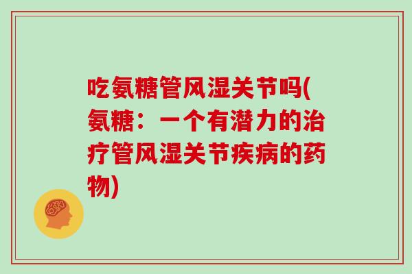 吃氨糖管关节吗(氨糖：一个有潜力的管关节的)