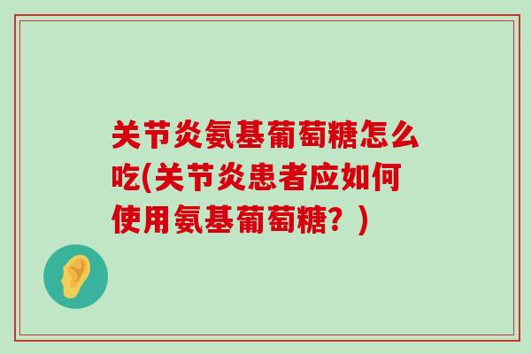 氨基葡萄糖怎么吃(患者应如何使用氨基葡萄糖？)
