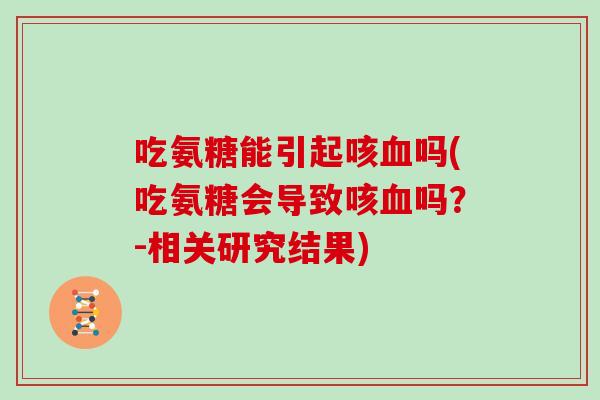 吃氨糖能引起咳吗(吃氨糖会导致咳吗?-相关研究结果) 吃氨糖能引起咳吗(吃氨糖会导致咳吗?-相关研究结果)