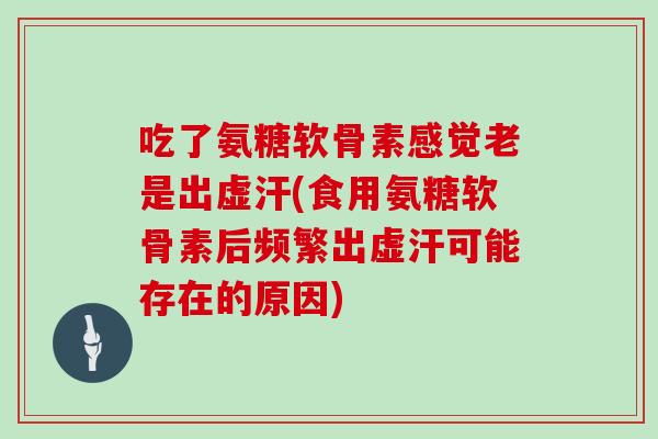 吃了氨糖软骨素感觉老是出虚汗(食用氨糖软骨素后频繁出虚汗可能存在的原因)