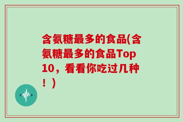 含氨糖多的食品(含氨糖多的食品Top10,看看你吃过几种!) 含氨糖多的食品(含氨糖多的食品Top10,看看你吃过几种!)