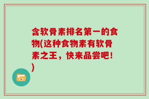 含软骨素排名第一的食物(这种食物素有软骨素之王，快来品尝吧！)