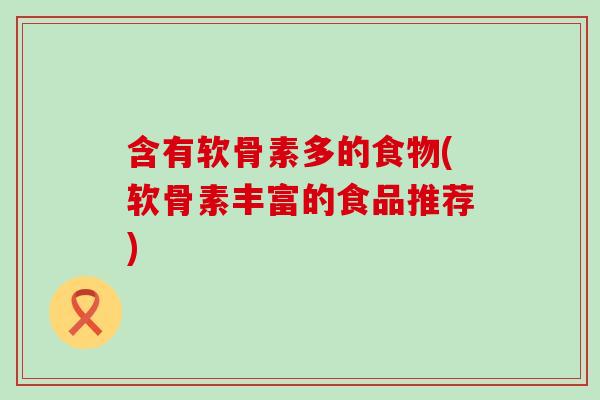 含有软骨素多的食物(软骨素丰富的食品推荐)