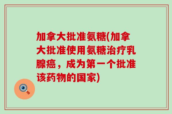 加拿大批准氨糖(加拿大批准使用氨糖乳腺，成为第一个批准该的国家)