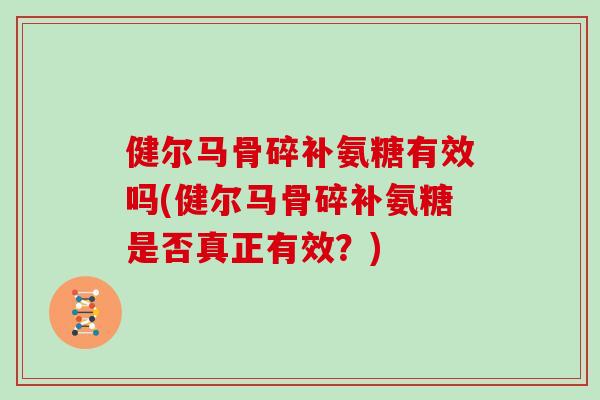 健尔马骨碎补氨糖有效吗(健尔马骨碎补氨糖是否真正有效？)