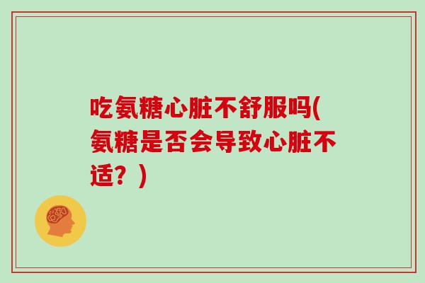 吃氨糖不舒服吗(氨糖是否会导致不适?) 吃氨糖不舒服吗(氨糖是否会导致不适?)