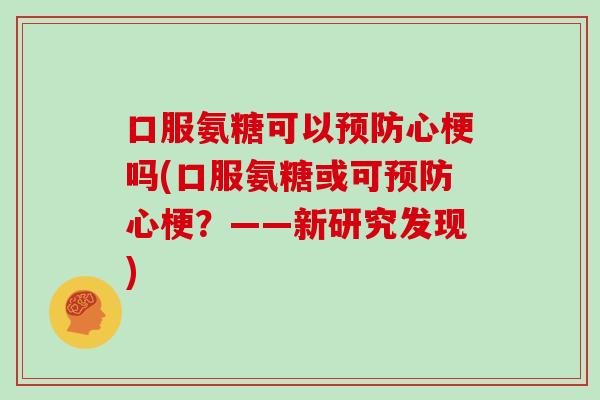 口服氨糖可以心梗吗(口服氨糖或可心梗?——新研究发现) 口服氨糖可以心梗吗(口服氨糖或可心梗?——新研究发现)