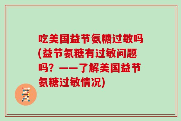 吃美国益节氨糖吗(益节氨糖有问题吗?——了解美国益节氨糖情况) 吃美国益节氨糖吗(益节氨糖有问题吗?——了解美国益节氨糖情况)