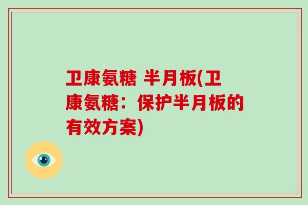 卫康氨糖 (卫康氨糖:保护的有效方案) 卫康氨糖 (卫康氨糖:保护的有效方案)