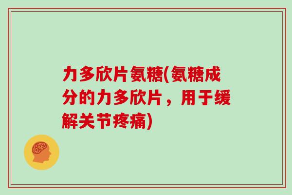 力多欣片氨糖(氨糖成分的力多欣片，用于缓解关节)