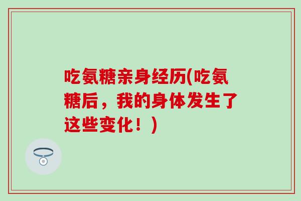 吃氨糖亲身经历(吃氨糖后，我的身体发生了这些变化！)