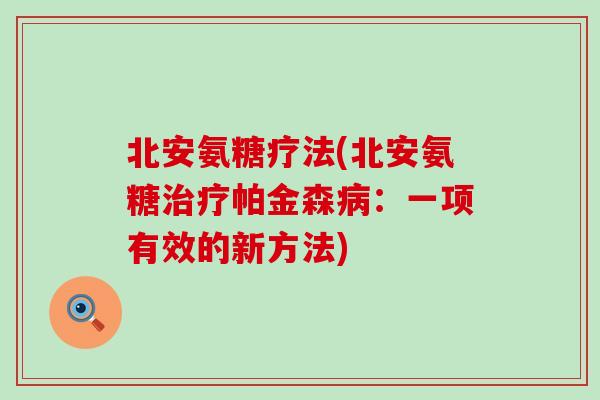 北安氨糖疗法(北安氨糖帕金森:一项有效的新方法) 北安氨糖疗法(北安氨糖帕金森:一项有效的新方法)