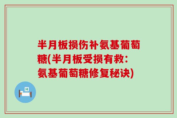 损伤补氨基葡萄糖(受损有救:氨基葡萄糖修复秘诀) 损伤补氨基葡萄糖(受损有救:氨基葡萄糖修复秘诀)