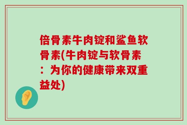 倍骨素牛肉锭和鲨鱼软骨素(牛肉锭与软骨素：为你的健康带来双重益处)
