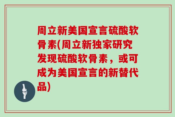 周立新美国宣言硫酸软骨素(周立新独家研究发现硫酸软骨素,或可成为美国宣言的新替代品) 周立新美国宣言硫酸软骨素(周立新独家研究发现硫酸软骨素,或可成为美国宣言的新替代品)