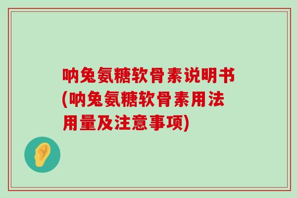 呐兔氨糖软骨素说明书(呐兔氨糖软骨素用法用量及注意事项) 呐兔氨糖软骨素说明书(呐兔氨糖软骨素用法用量及注意事项)
