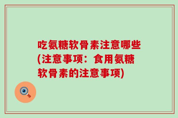 吃氨糖软骨素注意哪些(注意事项:食用氨糖软骨素的注意事项) 吃氨糖软骨素注意哪些(注意事项:食用氨糖软骨素的注意事项)