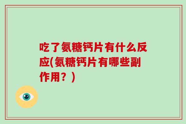 吃了氨糖钙片有什么反应(氨糖钙片有哪些副作用?) 吃了氨糖钙片有什么反应(氨糖钙片有哪些副作用?)