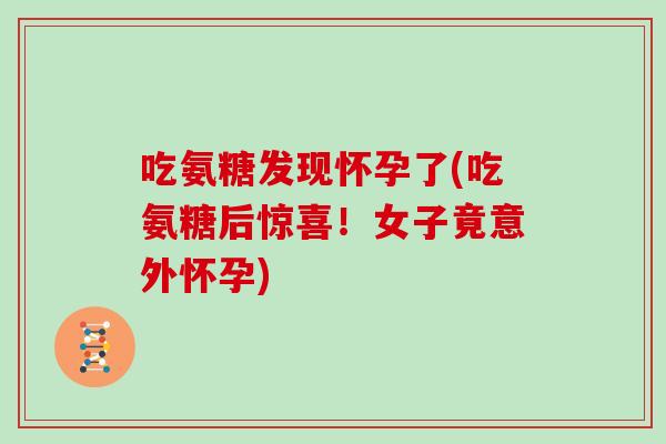 吃氨糖发现怀孕了(吃氨糖后惊喜！女子竟意外怀孕)