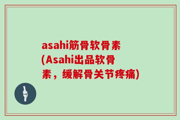 asahi筋骨软骨素(Asahi出品软骨素,缓解骨关节) asahi筋骨软骨素(Asahi出品软骨素,缓解骨关节)