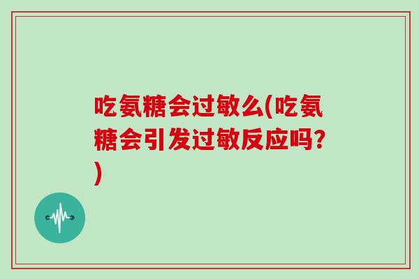 吃氨糖会么(吃氨糖会引发反应吗?) 吃氨糖会么(吃氨糖会引发反应吗?)