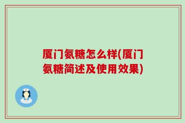 厦门氨糖怎么样(厦门氨糖简述及使用效果) 厦门氨糖怎么样(厦门氨糖简述及使用效果)