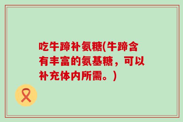 吃牛蹄补氨糖(牛蹄含有丰富的氨基糖,可以补充体内所需。) 吃牛蹄补氨糖(牛蹄含有丰富的氨基糖,可以补充体内所需。)