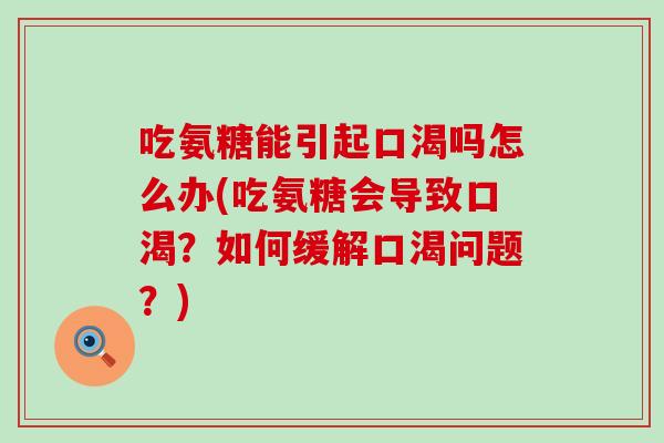 吃氨糖能引起口渴吗怎么办(吃氨糖会导致口渴?如何缓解口渴问题?) 吃氨糖能引起口渴吗怎么办(吃氨糖会导致口渴?如何缓解口渴问题?)