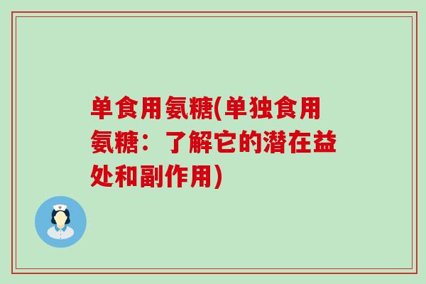 单食用氨糖(单独食用氨糖：了解它的潜在益处和副作用)