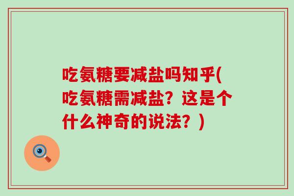 吃氨糖要减盐吗知乎(吃氨糖需减盐？这是个什么神奇的说法？)