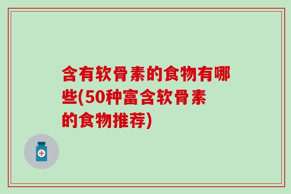 含有软骨素的食物有哪些(50种富含软骨素的食物推荐) 含有软骨素的食物有哪些(50种富含软骨素的食物推荐)