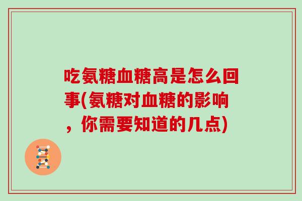 吃氨糖高是怎么回事(氨糖对的影响,你需要知道的几点) 吃氨糖高是怎么回事(氨糖对的影响,你需要知道的几点)
