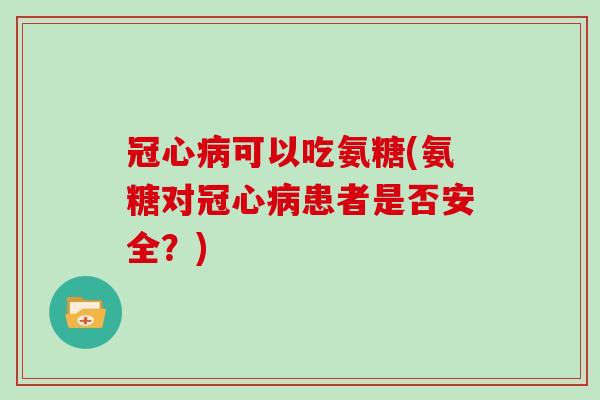 可以吃氨糖(氨糖对患者是否安全？)