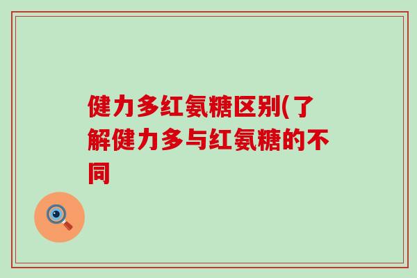 健力多红氨糖区别(了解健力多与红氨糖的不同 健力多红氨糖区别(了解健力多与红氨糖的不同