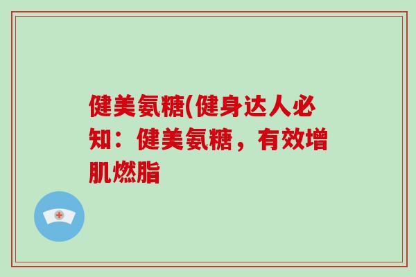 健美氨糖(健身达人必知:健美氨糖,有效增肌燃脂 健美氨糖(健身达人必知:健美氨糖,有效增肌燃脂