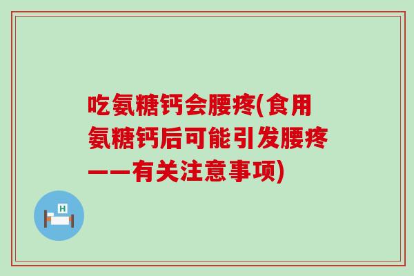 吃氨糖钙会腰疼(食用氨糖钙后可能引发腰疼——有关注意事项)
