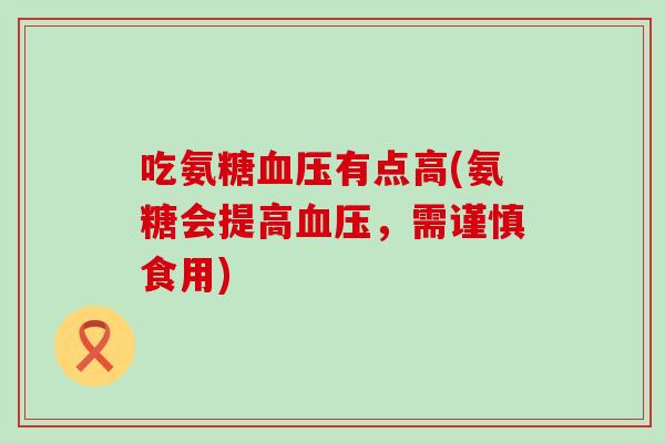 吃氨糖有点高(氨糖会提高,需谨慎食用) 吃氨糖有点高(氨糖会提高,需谨慎食用)