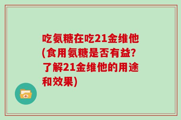 吃氨糖在吃21金维他(食用氨糖是否有益?了解21金维他的用途和效果) 吃氨糖在吃21金维他(食用氨糖是否有益?了解21金维他的用途和效果)