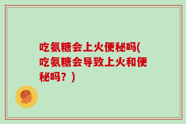 吃氨糖会上火吗(吃氨糖会导致上火和吗？)