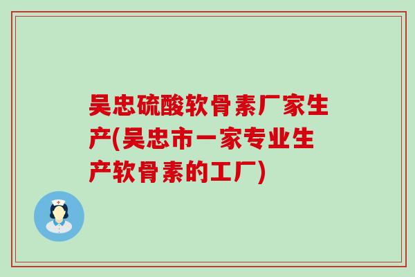 吴忠硫酸软骨素厂家生产(吴忠市一家专业生产软骨素的工厂) 吴忠硫酸软骨素厂家生产(吴忠市一家专业生产软骨素的工厂)