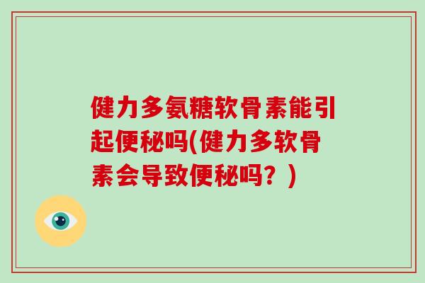 健力多氨糖软骨素能引起吗(健力多软骨素会导致吗?) 健力多氨糖软骨素能引起吗(健力多软骨素会导致吗?)