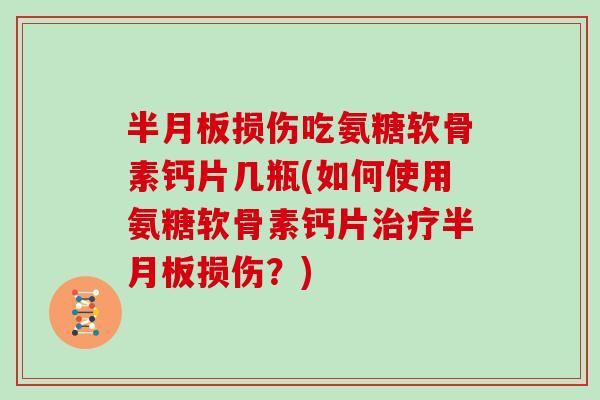 损伤吃氨糖软骨素钙片几瓶(如何使用氨糖软骨素钙片损伤?) 损伤吃氨糖软骨素钙片几瓶(如何使用氨糖软骨素钙片损伤?)