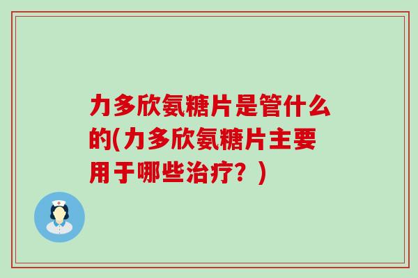 力多欣氨糖片是管什么的(力多欣氨糖片主要用于哪些?) 力多欣氨糖片是管什么的(力多欣氨糖片主要用于哪些?)